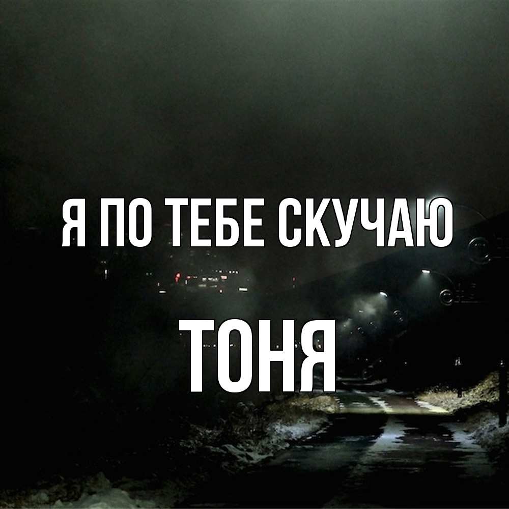 Открытка на каждый день с именем, Тоня Я по тебе скучаю окраина города Прикольная открытка с пожеланием онлайн скачать бесплатно 