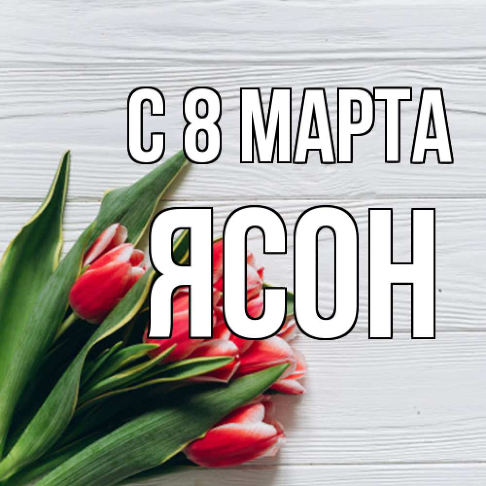Открытка на каждый день с именем, Ясон C 8 МАРТА весна 2 Прикольная открытка с пожеланием онлайн скачать бесплатно 