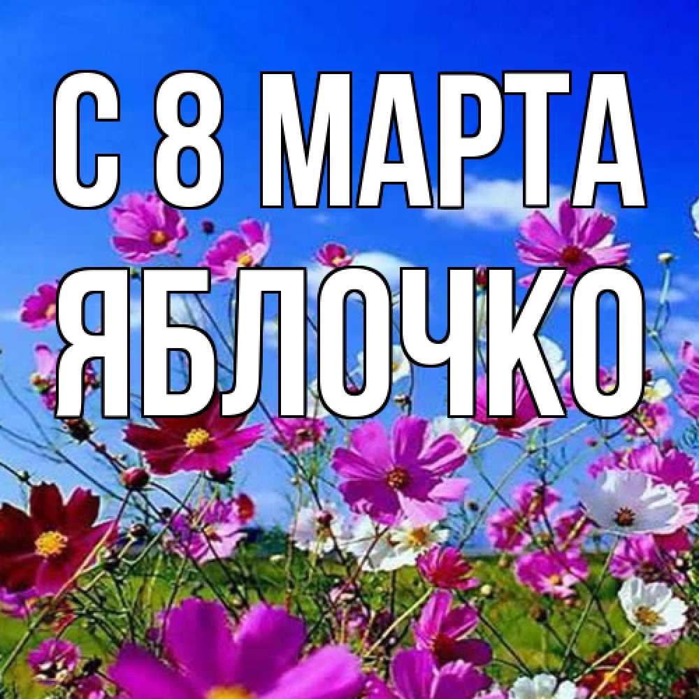 Открытка на каждый день с именем, яблочко C 8 МАРТА цветы Прикольная открытка с пожеланием онлайн скачать бесплатно 