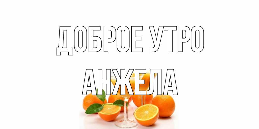 Открытка на каждый день с именем, Анжела Доброе утро апельсин Прикольная открытка с пожеланием онлайн скачать бесплатно 