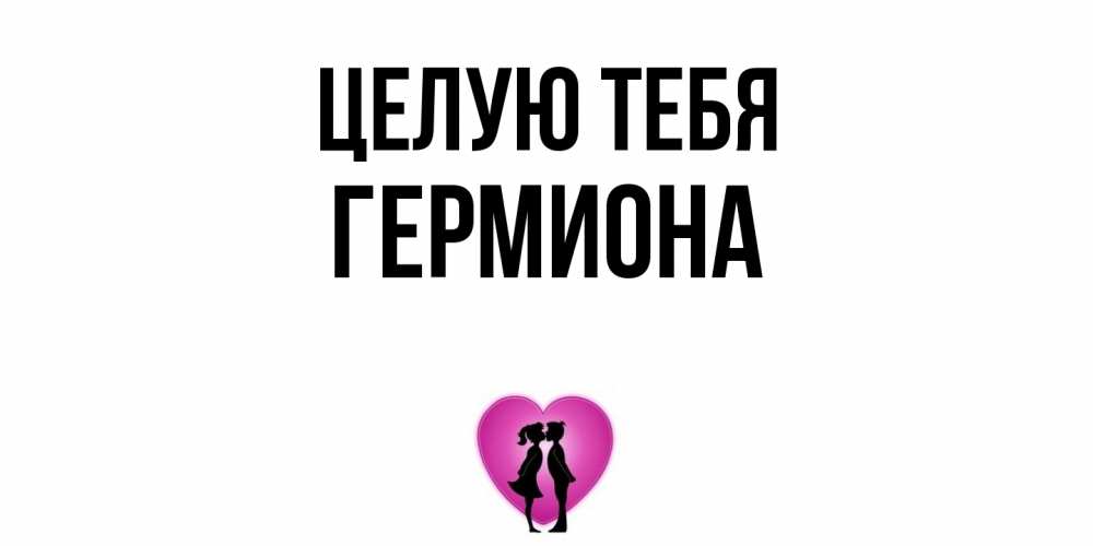Открытка на каждый день с именем, Гермиона Целую тебя поцелуй Прикольная открытка с пожеланием онлайн скачать бесплатно 