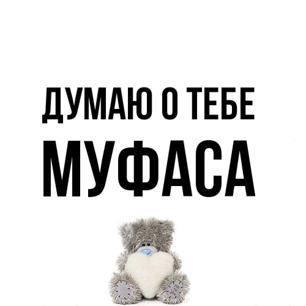 Открытка на каждый день с именем, Муфаса Думаю о тебе тедди с сердечком для любимой Прикольная открытка с пожеланием онлайн скачать бесплатно 