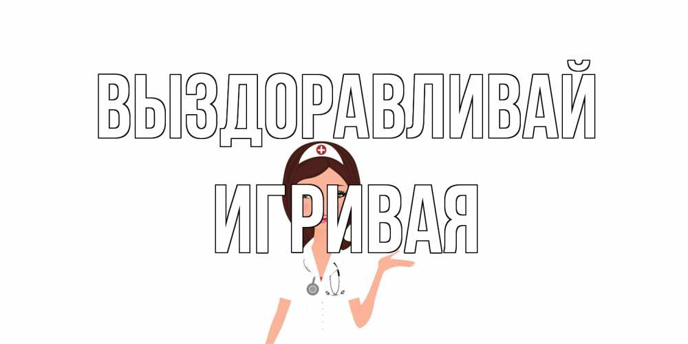 Открытка на каждый день с именем, игривая Выздоравливай не болей с медсестрой Прикольная открытка с пожеланием онлайн скачать бесплатно 