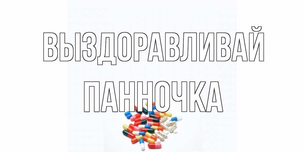 Открытка на каждый день с именем, Панночка Выздоравливай таблетки Прикольная открытка с пожеланием онлайн скачать бесплатно 