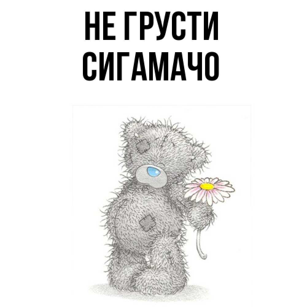 Открытка на каждый день с именем, Сигамачо Не грусти Плюшевый медвежонок с заплатками Прикольная открытка с пожеланием онлайн скачать бесплатно 