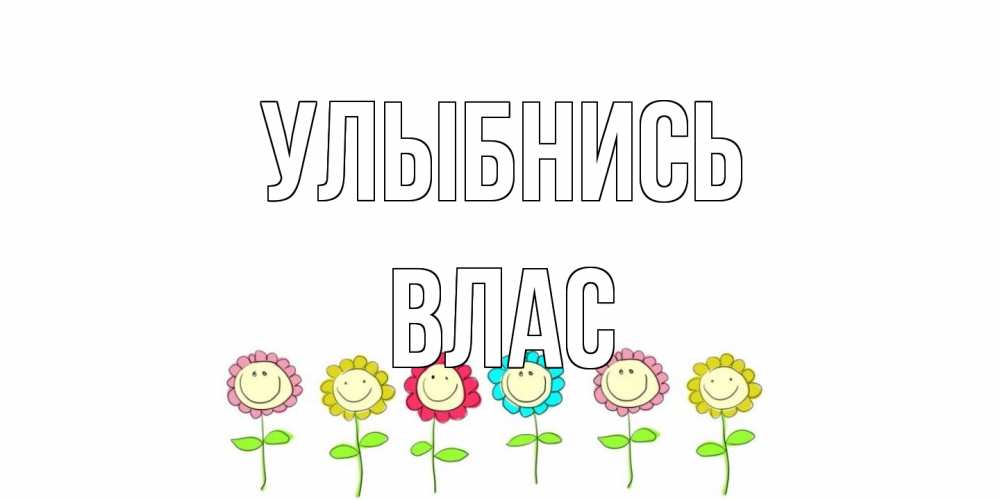 Открытка на каждый день с именем, Влас Улыбнись улыбка, цветы Прикольная открытка с пожеланием онлайн скачать бесплатно 