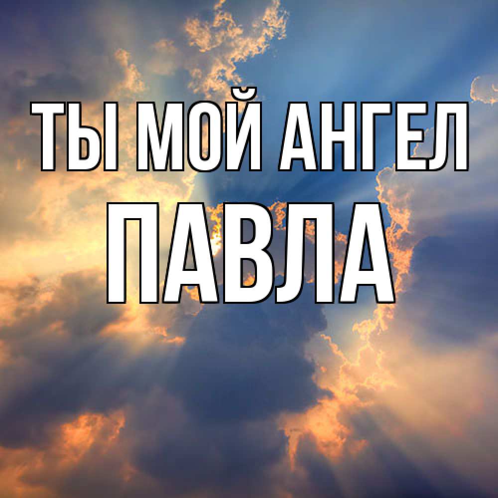 Открытка на каждый день с именем, Павла Ты мой ангел ангельский свет сквозь облака Прикольная открытка с пожеланием онлайн скачать бесплатно 