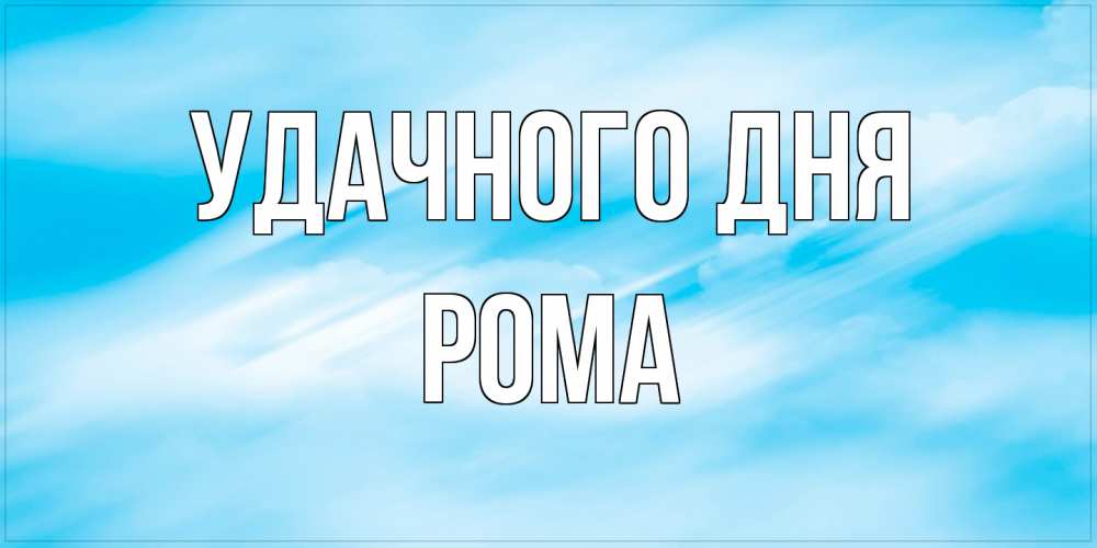 Открытка на каждый день с именем, Рома Удачного дня абстрактная открытка Прикольная открытка с пожеланием онлайн скачать бесплатно 