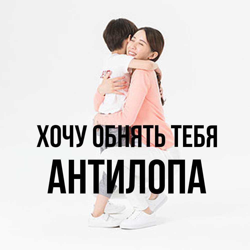 Открытка на каждый день с именем, антилопа Хочу обнять тебя соскучилась по сыну Прикольная открытка с пожеланием онлайн скачать бесплатно 