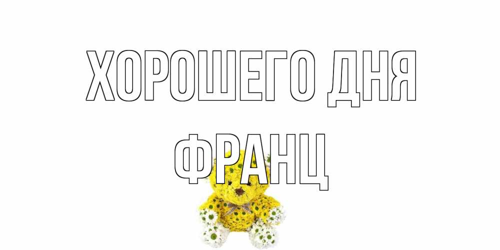 Открытка на каждый день с именем, Франц Хорошего дня позитивного настроения вам Прикольная открытка с пожеланием онлайн скачать бесплатно 