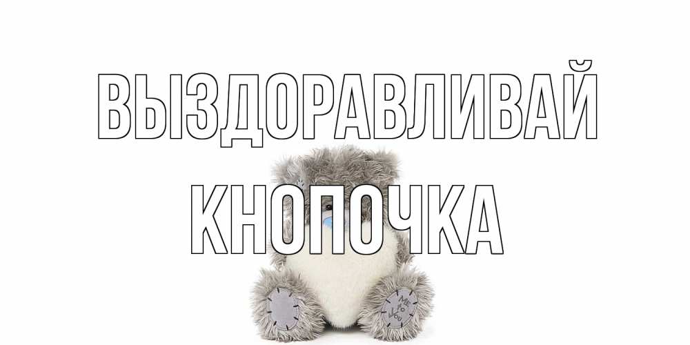 Открытка на каждый день с именем, Кнопочка Выздоравливай не болейте и выздоравливайте быстрее Прикольная открытка с пожеланием онлайн скачать бесплатно 