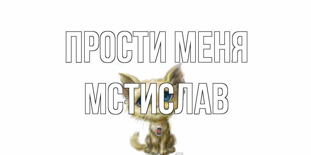 Открытка на каждый день с именем, Мстислав Прости меня прости меня открытка с котиком Прикольная открытка с пожеланием онлайн скачать бесплатно 