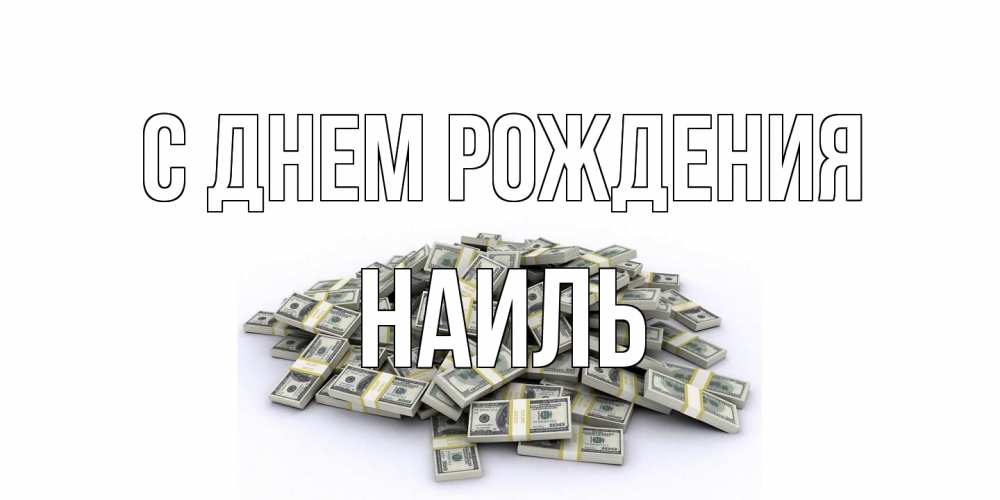 Открытка на каждый день с именем, Наиль С днем рождения деньги, доллары Прикольная открытка с пожеланием онлайн скачать бесплатно 