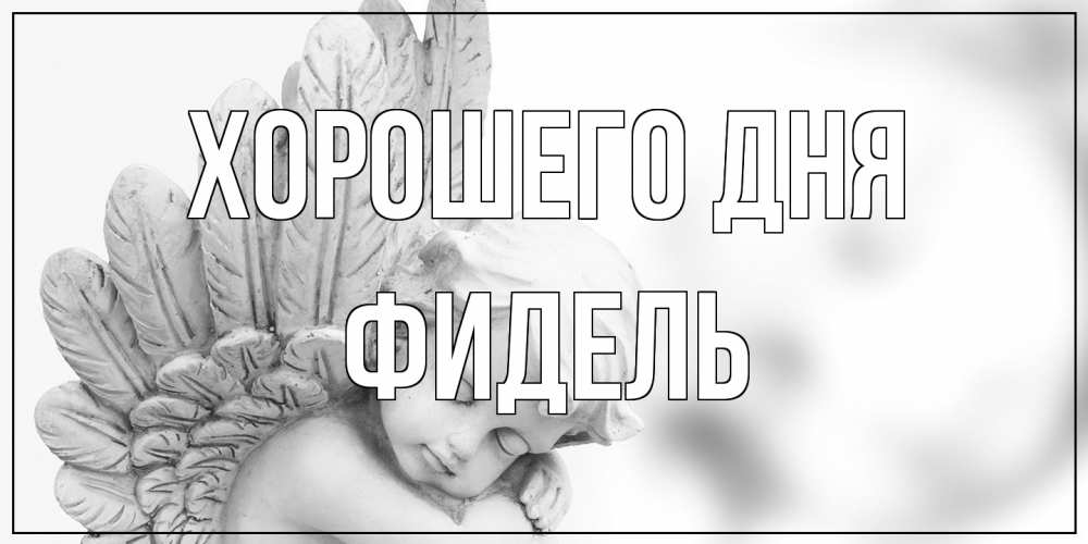Открытка на каждый день с именем, Фидель Хорошего дня открытка с ангелом на каждый день Прикольная открытка с пожеланием онлайн скачать бесплатно 