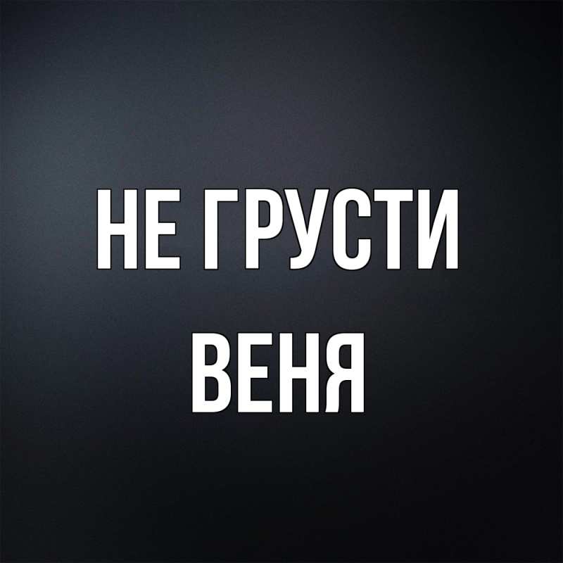 Картинка Не грусти, Веня