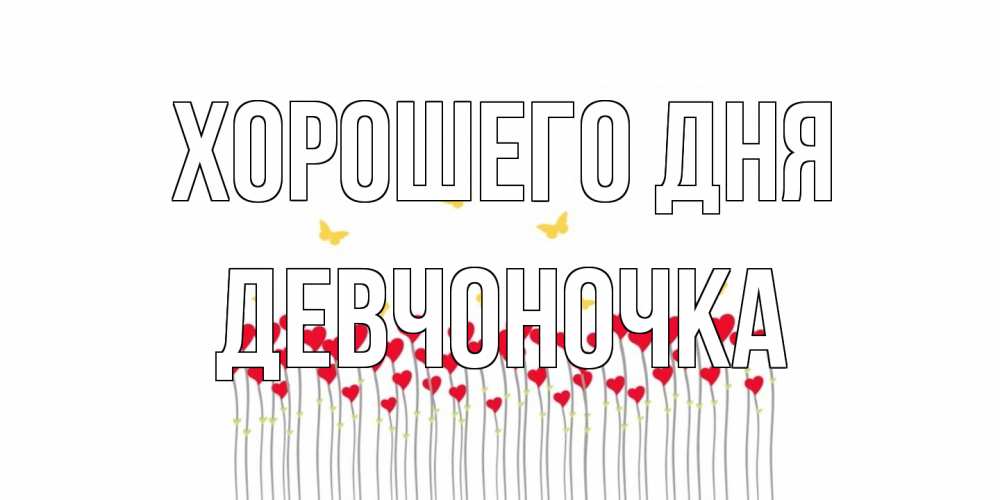 Открытка на каждый день с именем, девчоночка Хорошего дня открытка отличного дня с сердечками Прикольная открытка с пожеланием онлайн скачать бесплатно 