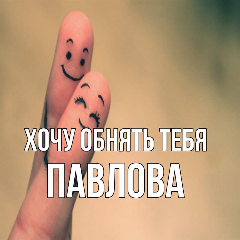 Картинка Хочу обнять тебя, Павлова