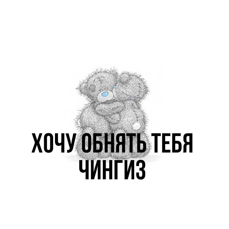 Картинка Хочу обнять тебя, Чингиз