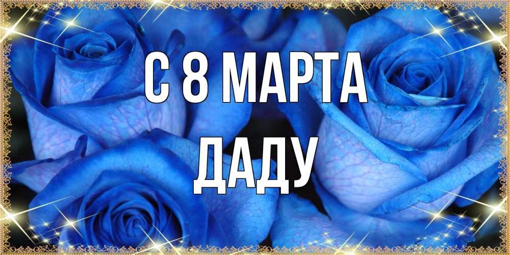 Открытка на каждый день с именем, Даду C 8 МАРТА красивые розы для милых дам на международный женский день Прикольная открытка с пожеланием онлайн скачать бесплатно 