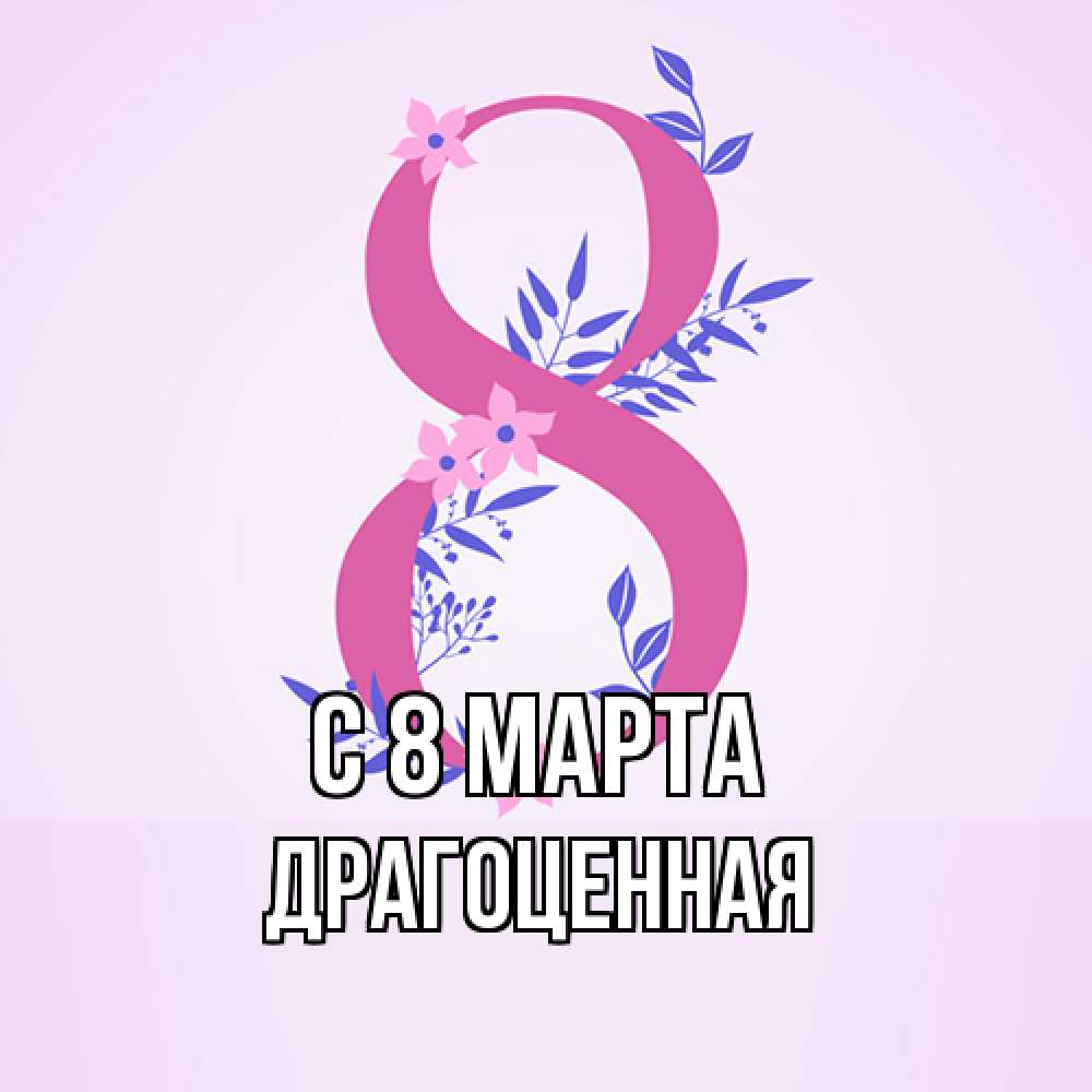 Открытка на каждый день с именем, Драгоценная C 8 МАРТА международный женский день Прикольная открытка с пожеланием онлайн скачать бесплатно 