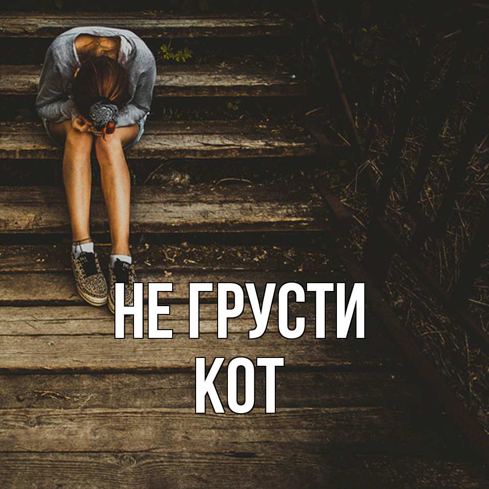 Открытка на каждый день с именем, Кот Не грусти девушка сидит на деревянных ступеньках Прикольная открытка с пожеланием онлайн скачать бесплатно 