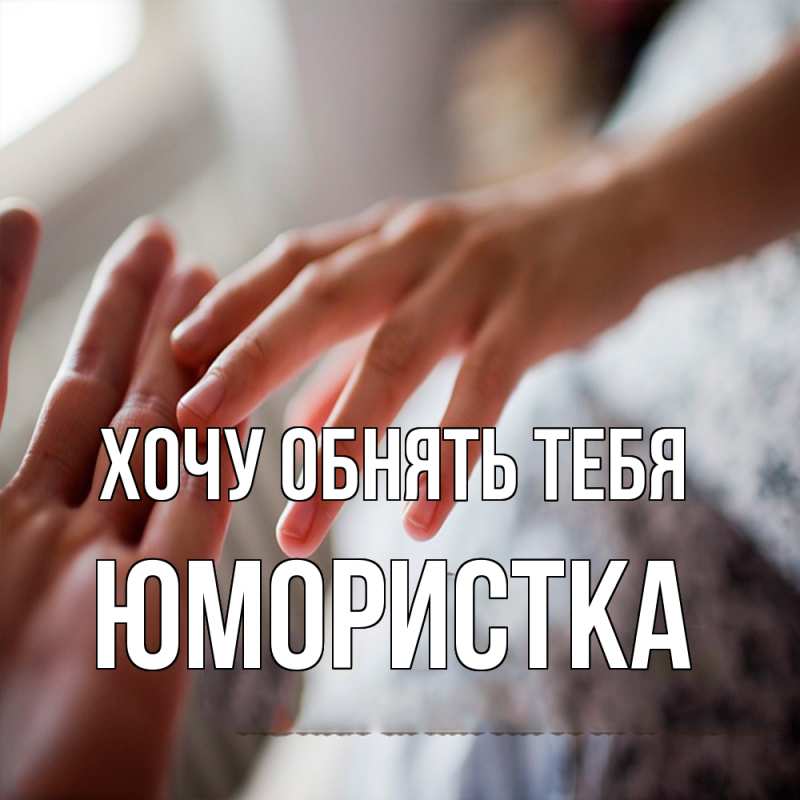 Картинка Хочу обнять тебя, Юмористка