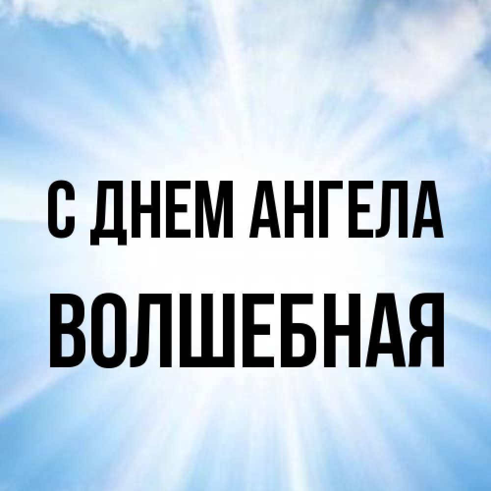 Открытка на каждый день с именем, Волшебная С днем ангела свет небесный Прикольная открытка с пожеланием онлайн скачать бесплатно 