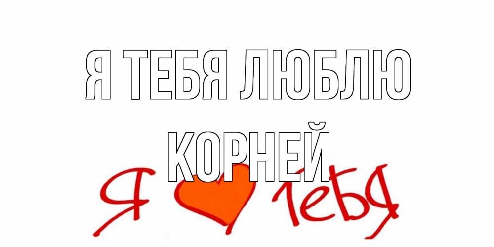 Открытка на каждый день с именем, Корней Я тебя люблю Люблю Прикольная открытка с пожеланием онлайн скачать бесплатно 
