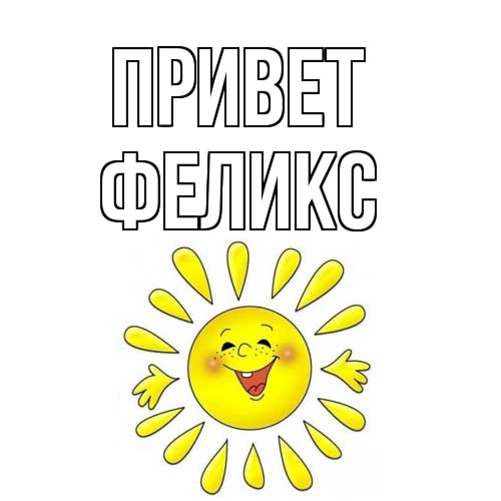 Открытка на каждый день с именем, Феликс Привет солнце Прикольная открытка с пожеланием онлайн скачать бесплатно 