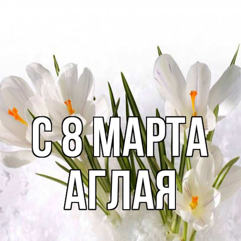 Картинка C 8 МАРТА, Аглая