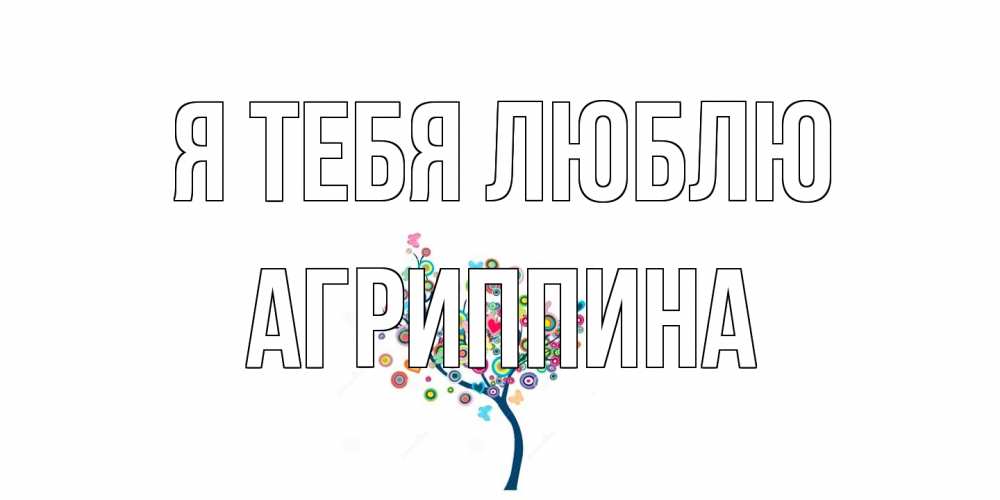 Открытка на каждый день с именем, Агриппина Я тебя люблю дерево Прикольная открытка с пожеланием онлайн скачать бесплатно 