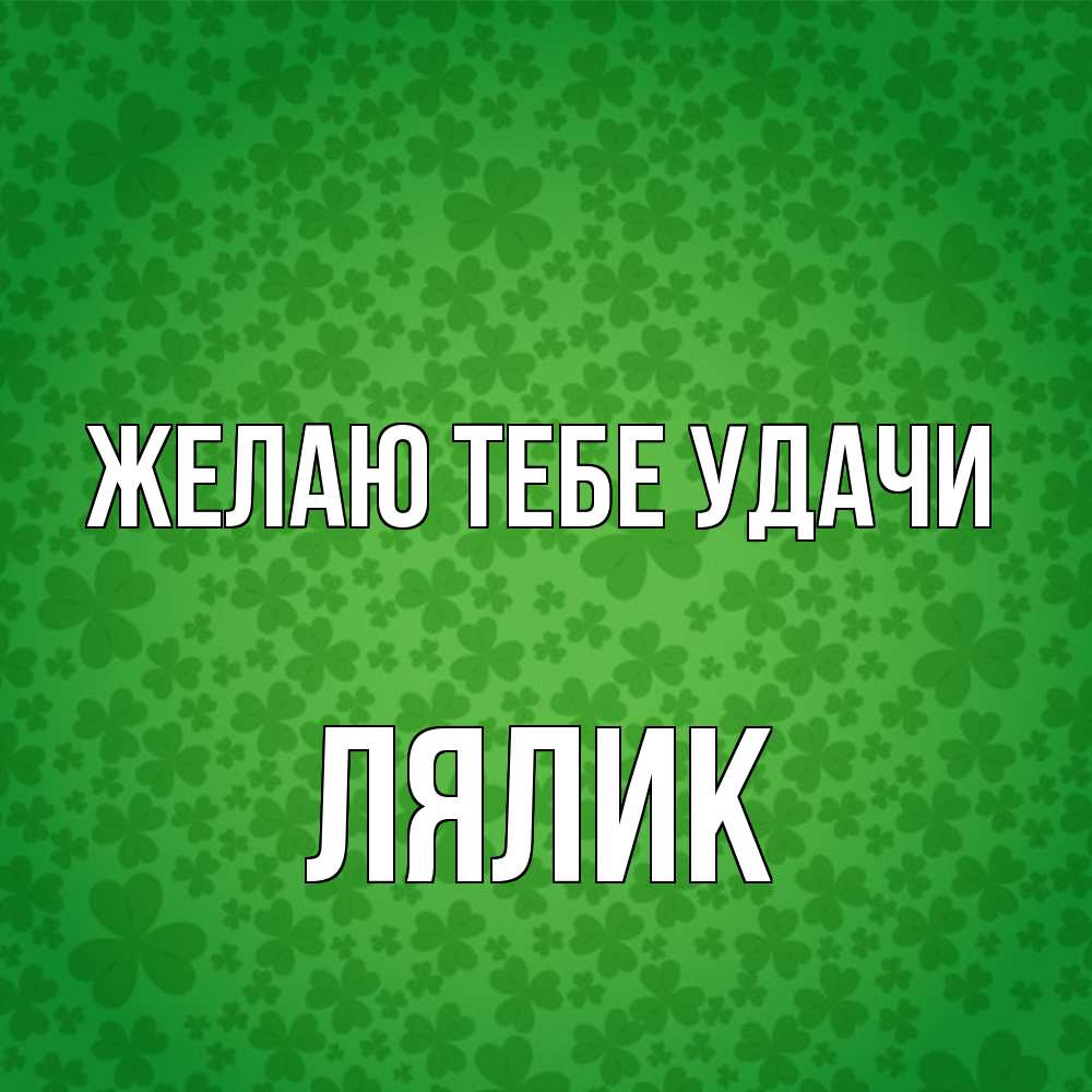 Открытка на каждый день с именем, Лялик Желаю тебе удачи много листочков на удачу Прикольная открытка с пожеланием онлайн скачать бесплатно 