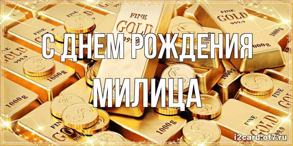 Открытка на каждый день с именем, Милица С днем рождения золотые слитки и золотые монеты на открытке Прикольная открытка с пожеланием онлайн скачать бесплатно 