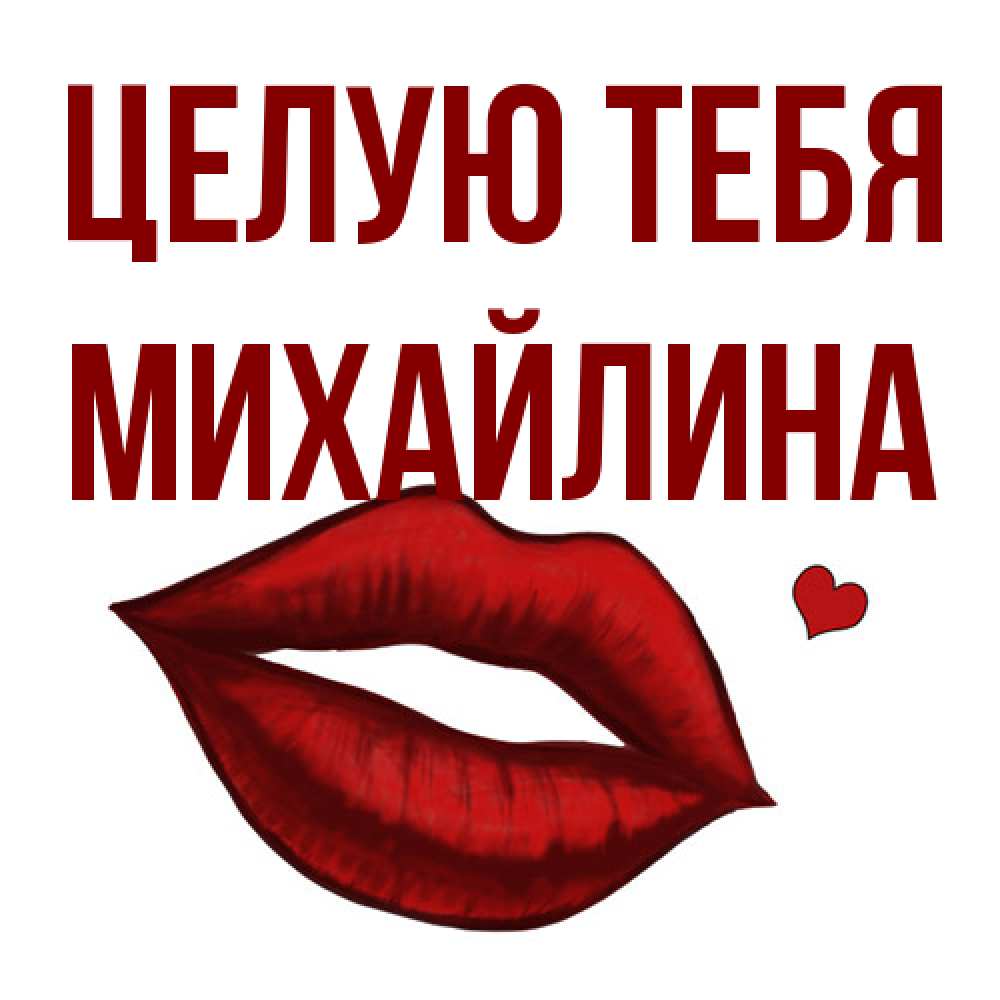Открытка на каждый день с именем, Михайлина Целую тебя сердечко и губы целуют Прикольная открытка с пожеланием онлайн скачать бесплатно 