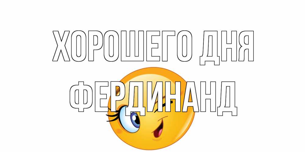 Открытка на каждый день с именем, Фердинанд Хорошего дня чудесный день Прикольная открытка с пожеланием онлайн скачать бесплатно 