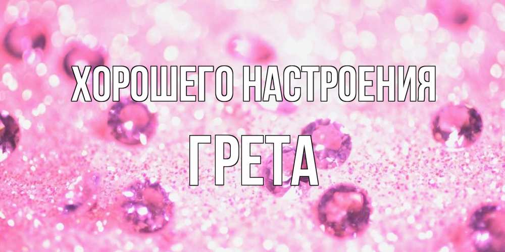 Открытка на каждый день с именем, Грета Хорошего настроения рубины и красота Прикольная открытка с пожеланием онлайн скачать бесплатно 