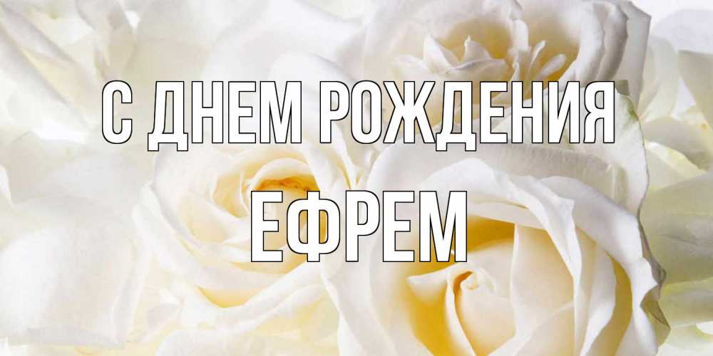 Открытка на каждый день с именем, Ефрем С днем рождения открыточки на день рождения любимым Прикольная открытка с пожеланием онлайн скачать бесплатно 
