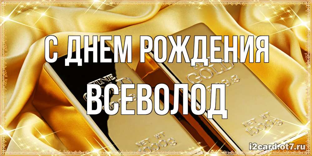 Открытка на каждый день с именем, Всеволод С днем рождения золотые слитки лежат шелке золотого цвета Прикольная открытка с пожеланием онлайн скачать бесплатно 