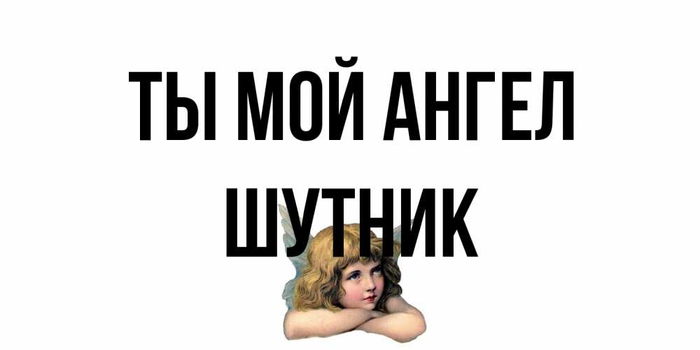 Открытка на каждый день с именем, Шутник Ты мой ангел ангел Прикольная открытка с пожеланием онлайн скачать бесплатно 