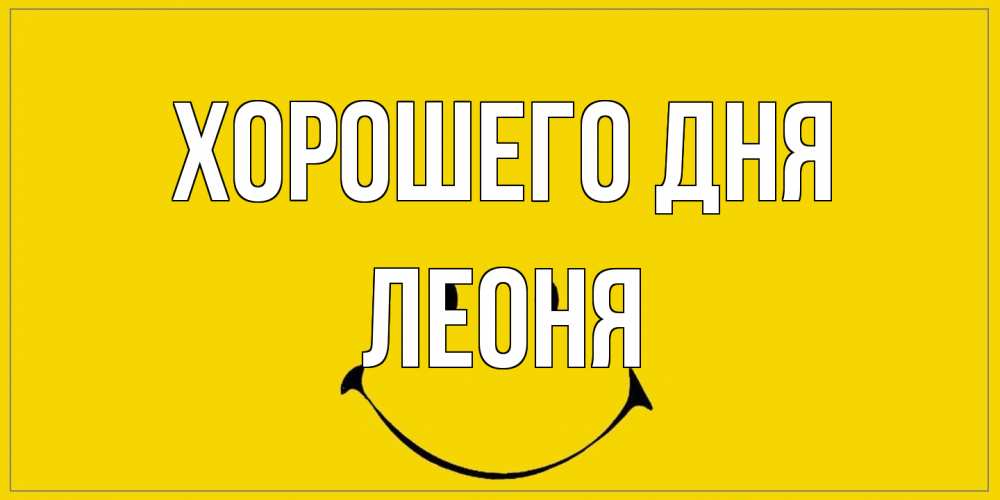 Открытка на каждый день с именем, Леоня Хорошего дня улыбка Прикольная открытка с пожеланием онлайн скачать бесплатно 