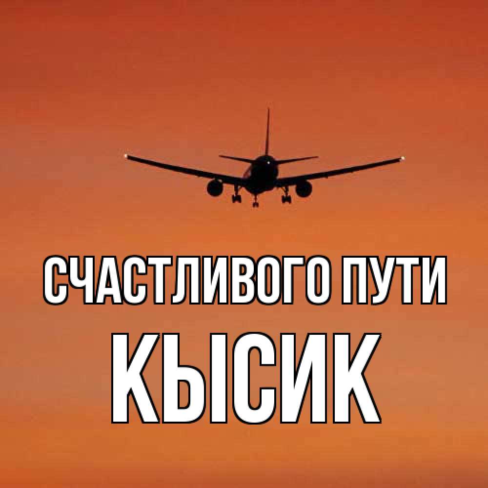 Открытка на каждый день с именем, Кысик Счастливого пути силуэт самолета Прикольная открытка с пожеланием онлайн скачать бесплатно 