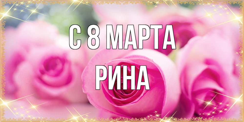 Открытка на каждый день с именем, Рина C 8 МАРТА блестящая открытка для женщины на международный женский день Прикольная открытка с пожеланием онлайн скачать бесплатно 
