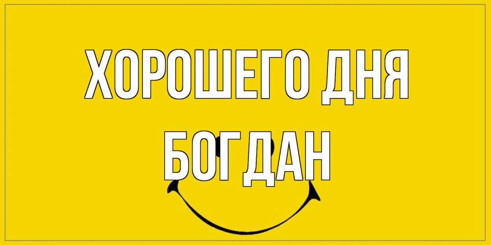 Открытка на каждый день с именем, Богдан Хорошего дня улыбка Прикольная открытка с пожеланием онлайн скачать бесплатно 