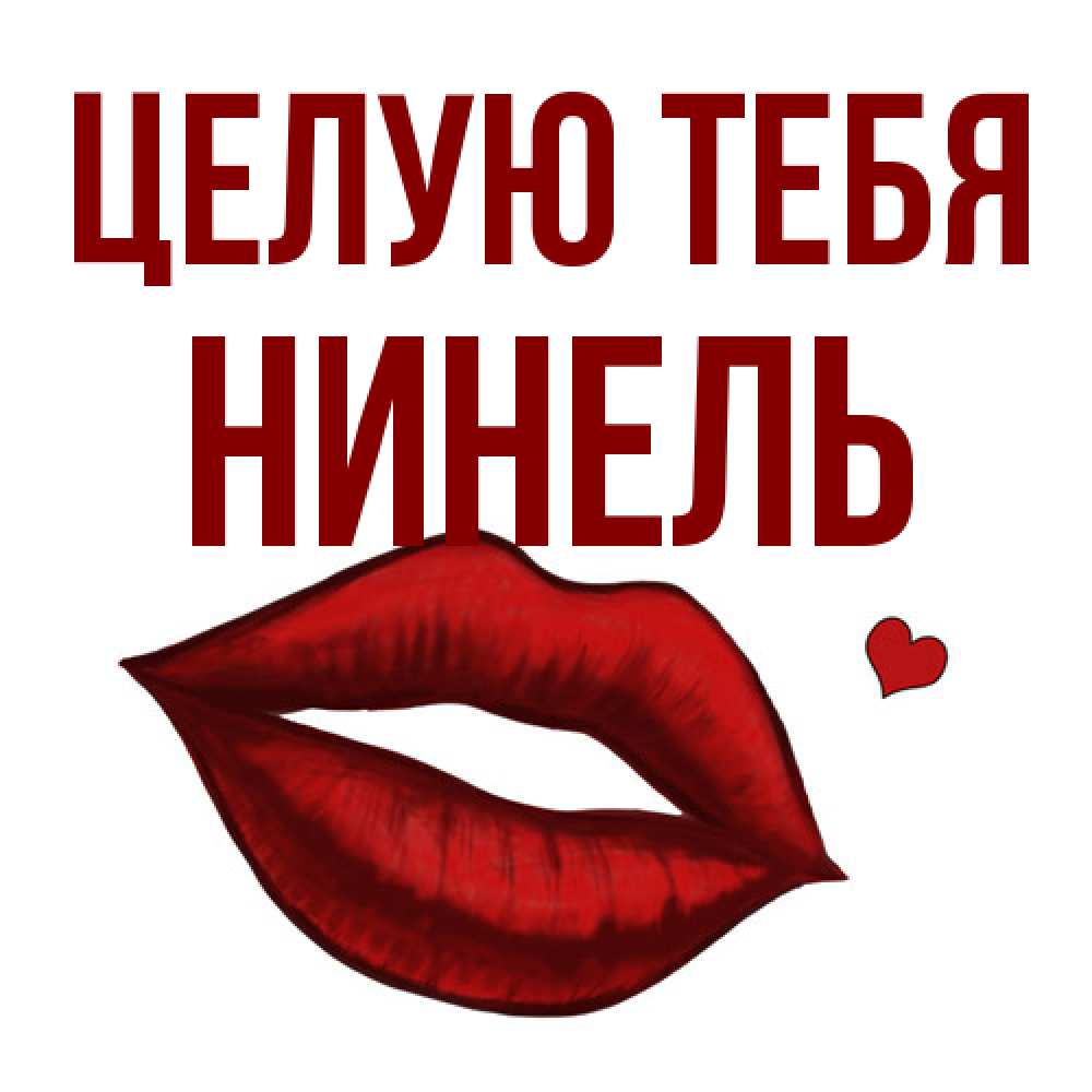 Открытка на каждый день с именем, Нинель Целую тебя сердечко и губы целуют Прикольная открытка с пожеланием онлайн скачать бесплатно 