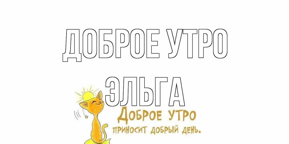 Открытка на каждый день с именем, Эльга Доброе утро кот, солнце Прикольная открытка с пожеланием онлайн скачать бесплатно 