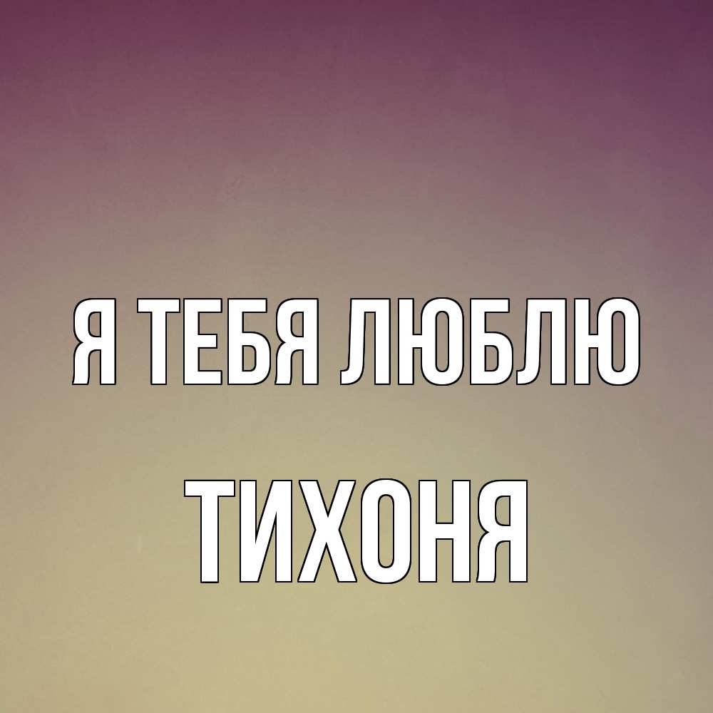 Открытка на каждый день с именем, Тихоня Я тебя люблю для любимой Прикольная открытка с пожеланием онлайн скачать бесплатно 