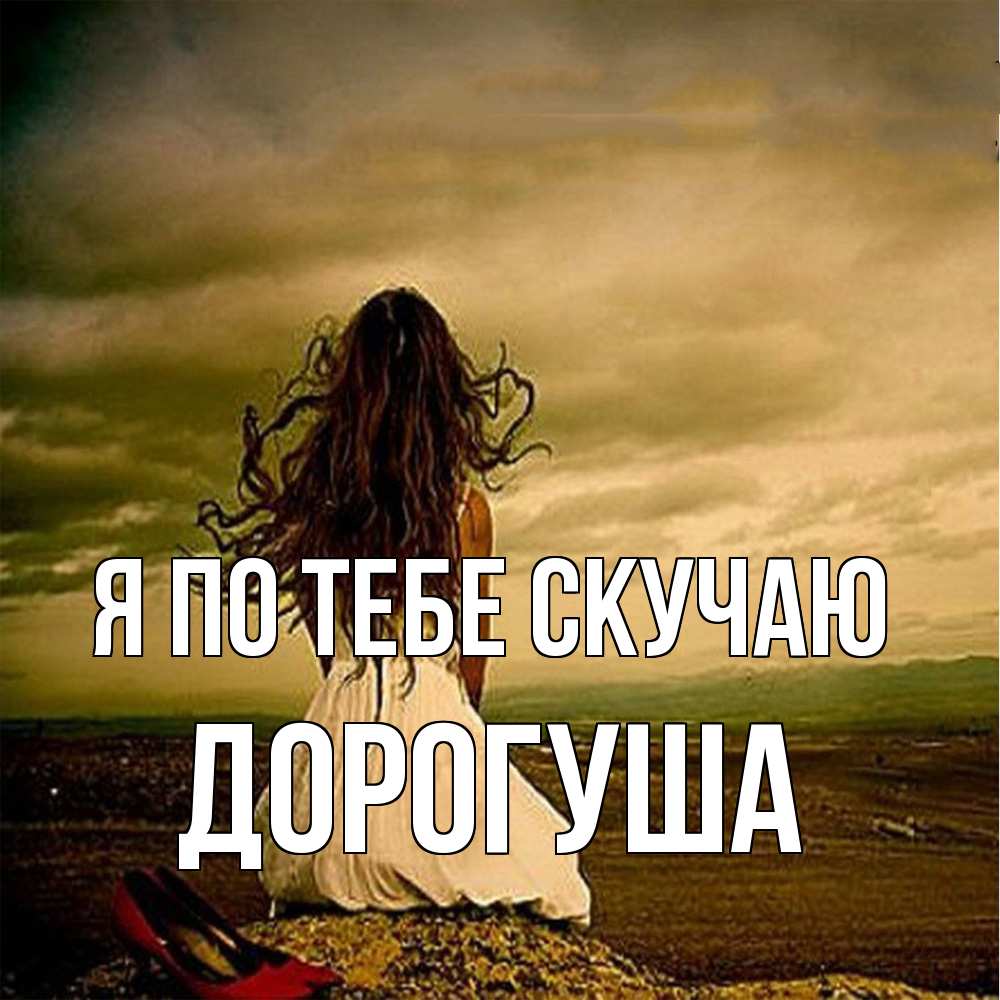 Открытка на каждый день с именем, дорогуша Я по тебе скучаю возвращайся Прикольная открытка с пожеланием онлайн скачать бесплатно 