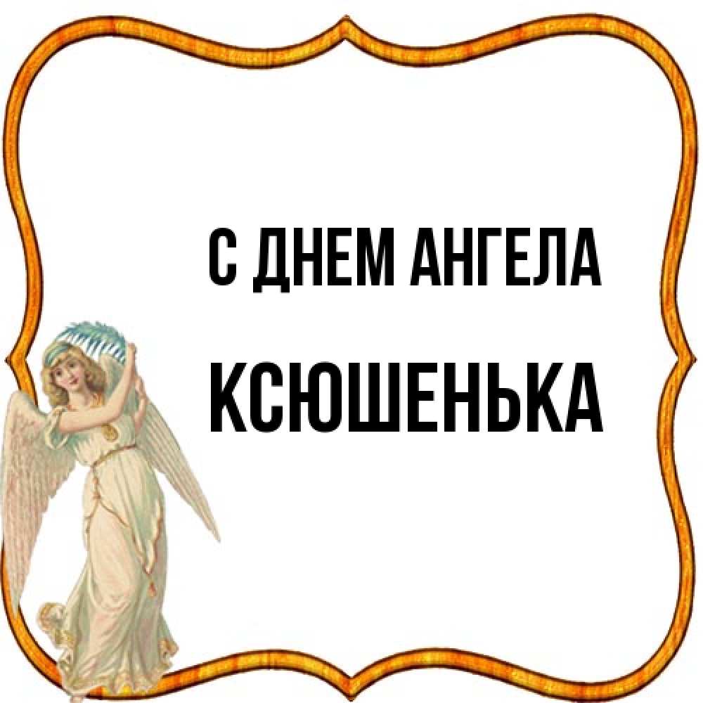 Открытка на каждый день с именем, Ксюшенька С днем ангела рамочка простая Прикольная открытка с пожеланием онлайн скачать бесплатно 