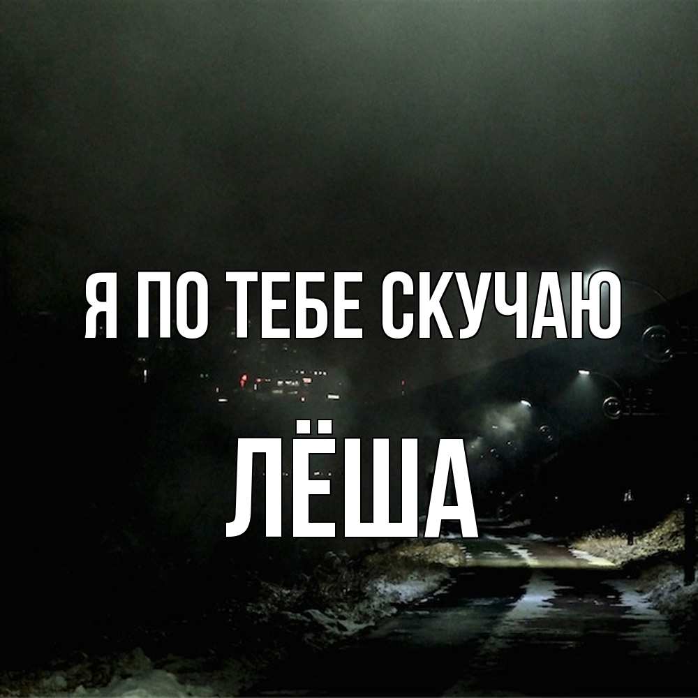 Открытка на каждый день с именем, Лёша Я по тебе скучаю окраина города Прикольная открытка с пожеланием онлайн скачать бесплатно 