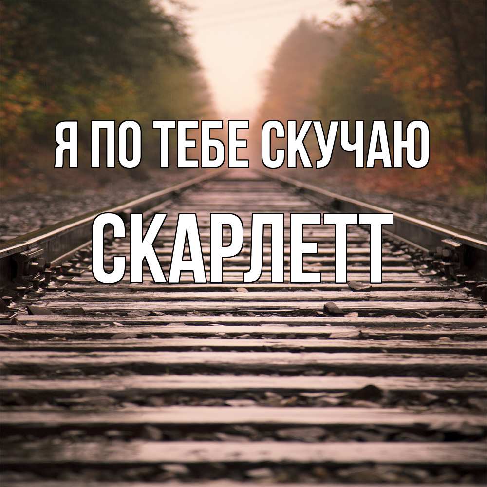Открытка на каждый день с именем, Скарлетт Я по тебе скучаю приезжай Прикольная открытка с пожеланием онлайн скачать бесплатно 